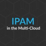 IPAM and the Multi-Cloud: Part Three